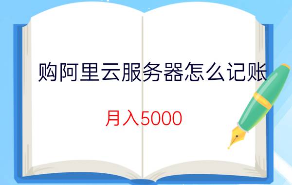 购阿里云服务器怎么记账 月入5000，有什么好的投资理财技能？